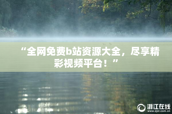 “全网免费b站资源大全，尽享精彩视频平台！”