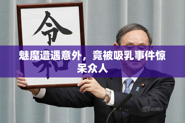 魅魔遭遇意外，竟被吸乳事件惊呆众人