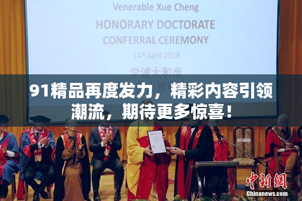 91精品再度发力，精彩内容引领潮流，期待更多惊喜！