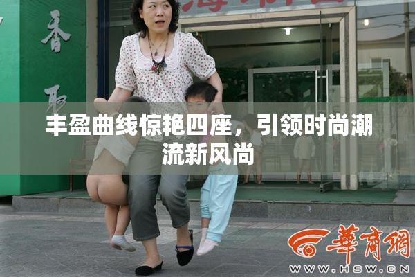 丰盈曲线惊艳四座，引领时尚潮流新风尚