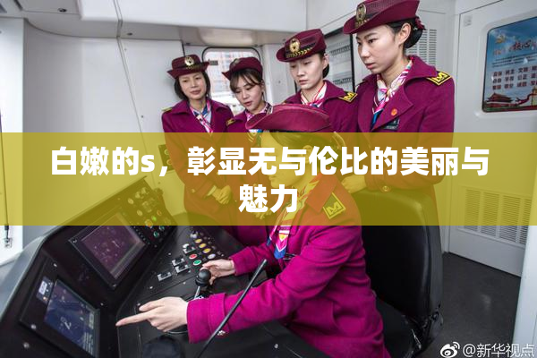 白嫩的s，彰显无与伦比的美丽与魅力