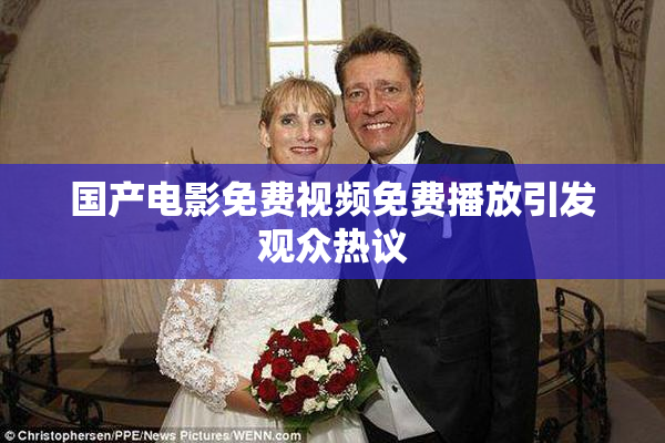 国产电影免费视频免费播放引发观众热议