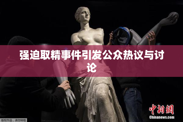 强迫取精事件引发公众热议与讨论