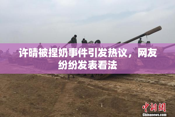 许晴被捏奶事件引发热议，网友纷纷发表看法