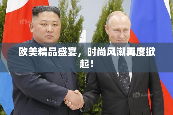 欧美精品盛宴，时尚风潮再度掀起！