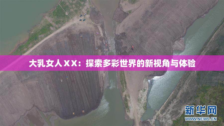 大乳女人ⅩX：探索多彩世界的新视角与体验