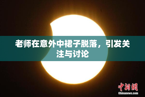 老师在意外中裙子脱落，引发关注与讨论