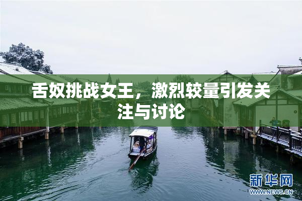 舌奴挑战女王，激烈较量引发关注与讨论