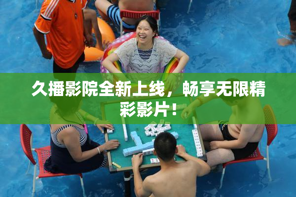 久播影院全新上线，畅享无限精彩影片！