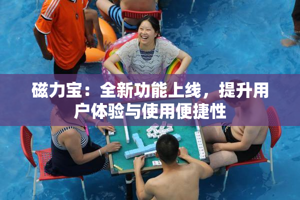 磁力宝：全新功能上线，提升用户体验与使用便捷性