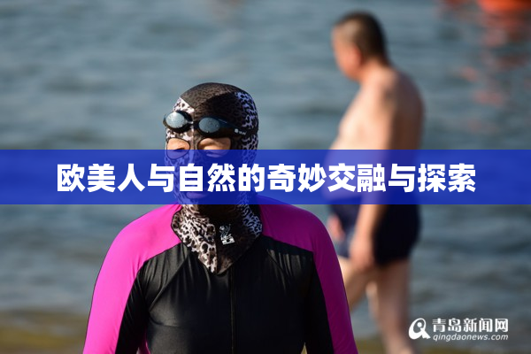 欧美人与自然的奇妙交融与探索