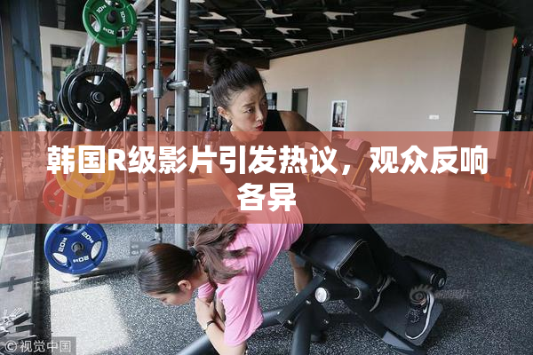 韩国R级影片引发热议，观众反响各异