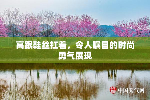高跟鞋丝扛着，令人瞩目的时尚勇气展现