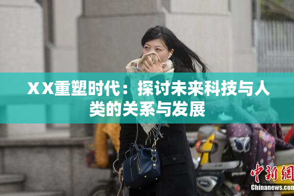 ⅩX重塑时代：探讨未来科技与人类的关系与发展