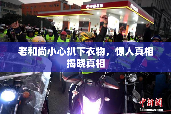 老和尚小心扒下衣物，惊人真相揭晓真相