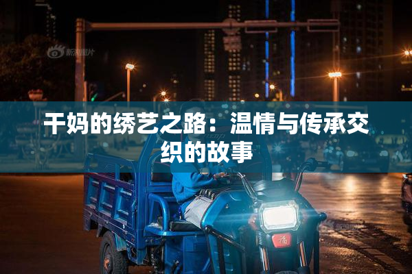 干妈的绣艺之路：温情与传承交织的故事