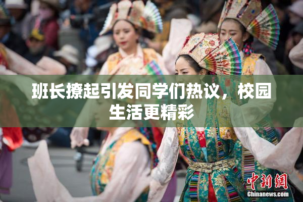 班长撩起引发同学们热议，校园生活更精彩