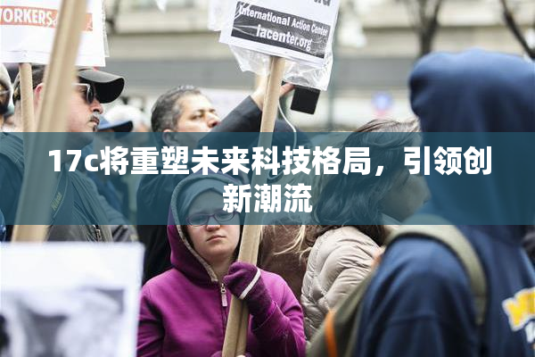 17c将重塑未来科技格局，引领创新潮流