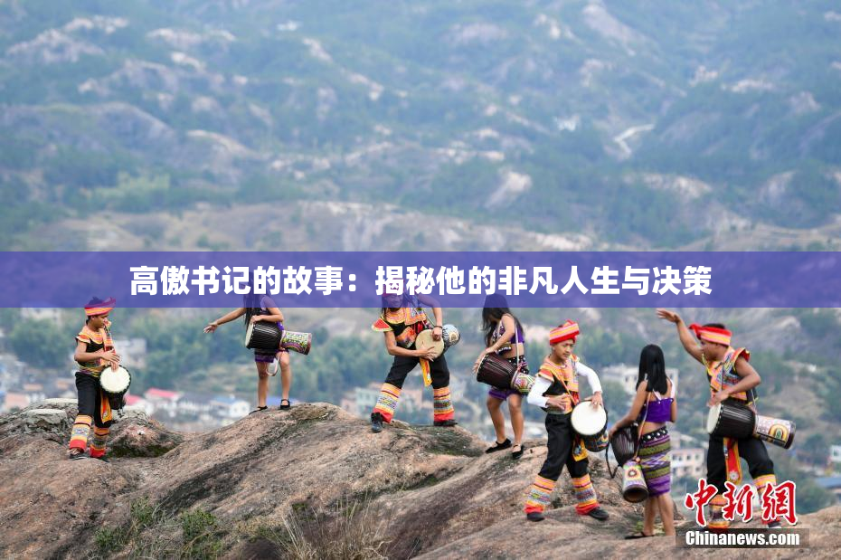 高傲书记的故事：揭秘他的非凡人生与决策
