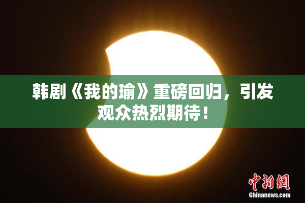 韩剧《我的瑜》重磅回归，引发观众热烈期待！