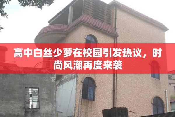 高中白丝少萝在校园引发热议，时尚风潮再度来袭