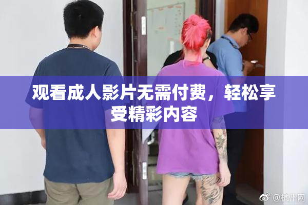 观看成人影片无需付费，轻松享受精彩内容