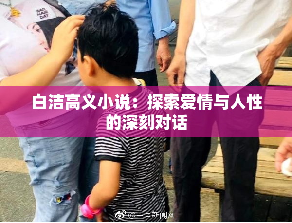 白洁高义小说：探索爱情与人性的深刻对话