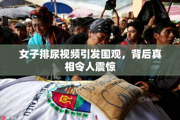 女子排尿视频引发围观，背后真相令人震惊