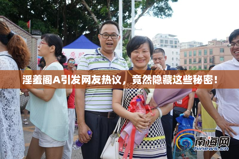 淫羞阁A引发网友热议，竟然隐藏这些秘密！