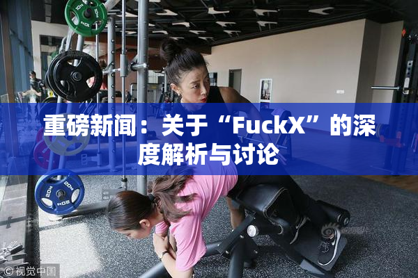 重磅新闻：关于“FuckX”的深度解析与讨论