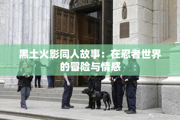 黑土火影同人故事：在忍者世界的冒险与情感