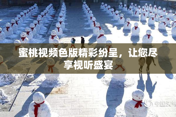 蜜桃视频色版精彩纷呈，让您尽享视听盛宴