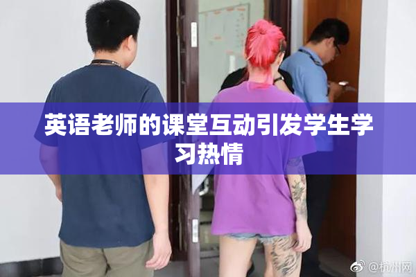 英语老师的课堂互动引发学生学习热情