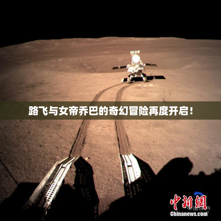 路飞与女帝乔巴的奇幻冒险再度开启！