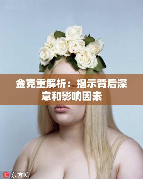 金克重解析：揭示背后深意和影响因素
