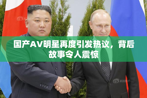 国产AV明星再度引发热议，背后故事令人震惊