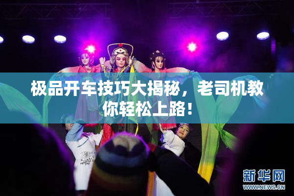 极品开车技巧大揭秘，老司机教你轻松上路！