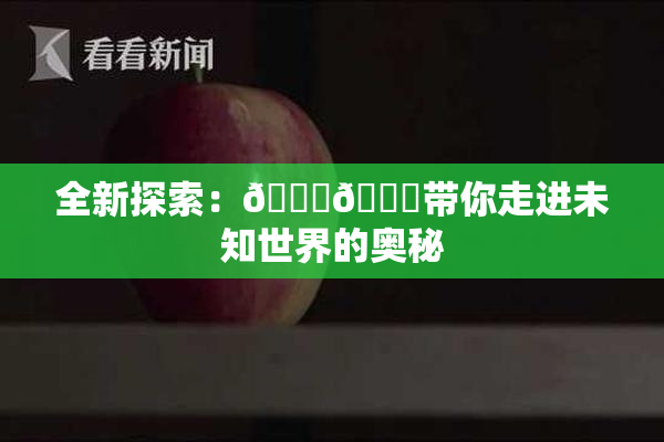 全新探索：🍆🍑带你走进未知世界的奥秘