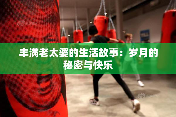 丰满老太婆的生活故事：岁月的秘密与快乐