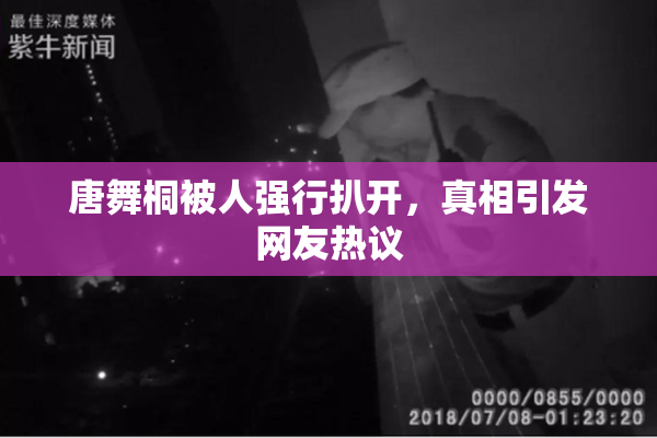 唐舞桐被人强行扒开，真相引发网友热议