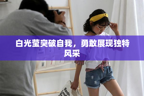 白光莹突破自我，勇敢展现独特风采