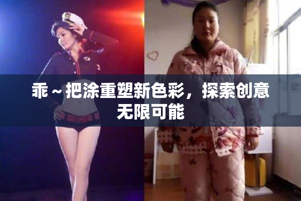 乖～把涂重塑新色彩，探索创意无限可能