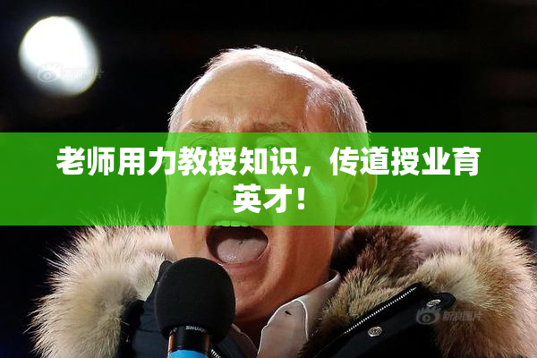 老师用力教授知识，传道授业育英才！