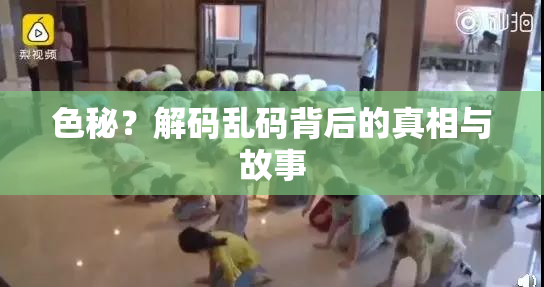 色秘？解码乱码背后的真相与故事