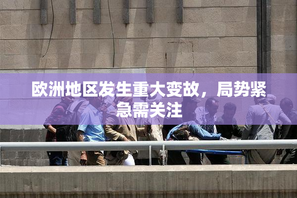 欧洲地区发生重大变故，局势紧急需关注