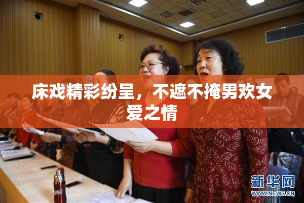 床戏精彩纷呈，不遮不掩男欢女爱之情