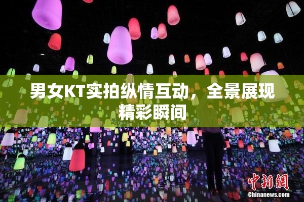 男女KT实拍纵情互动，全景展现精彩瞬间