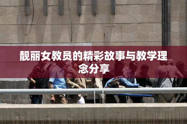 靓丽女教员的精彩故事与教学理念分享