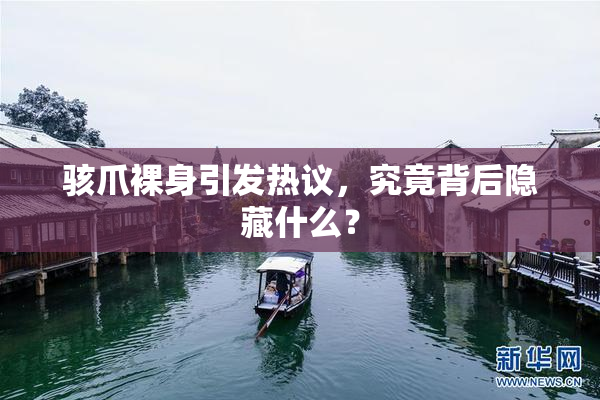 骇爪裸身引发热议，究竟背后隐藏什么？
