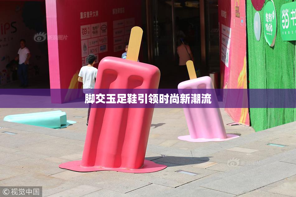 脚交玉足鞋引领时尚新潮流